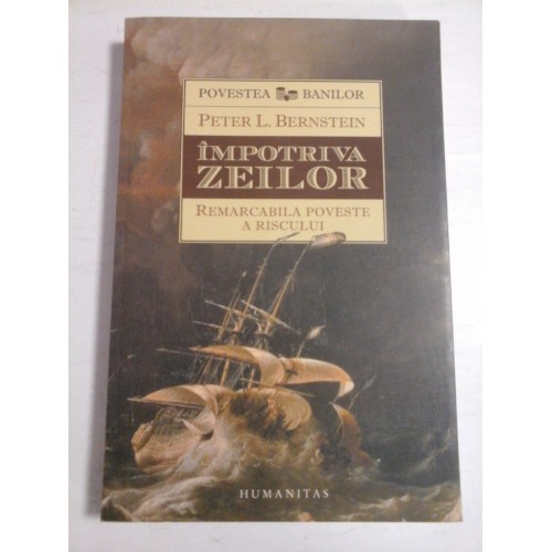 IMPOTRIVA ZEILOR * Remarcabila poveste a RISCULUI - PETER L. BERNSTEIN IMPOTRIVA ZEILOR * Remarcabila poveste a RISCULUI - PETER L. BERNSTEIN